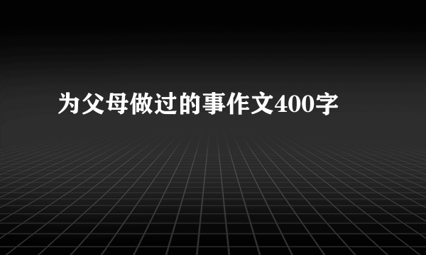 为父母做过的事作文400字