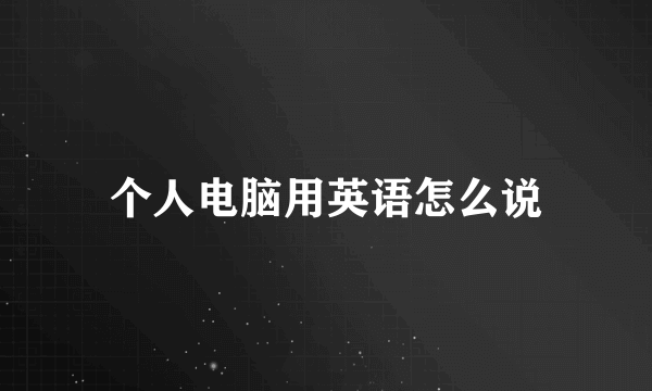 个人电脑用英语怎么说