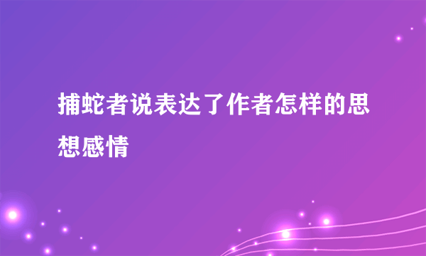 捕蛇者说表达了作者怎样的思想感情
