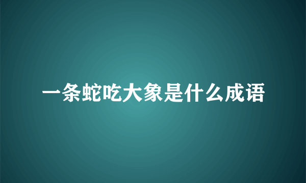 一条蛇吃大象是什么成语