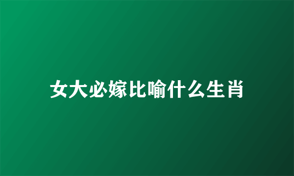 女大必嫁比喻什么生肖