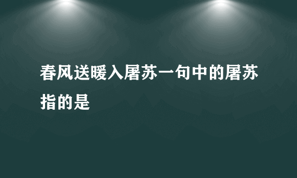 春风送暖入屠苏一句中的屠苏指的是