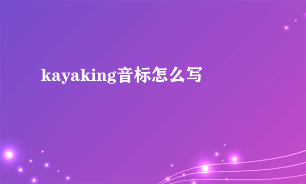 kayaking音标怎么写