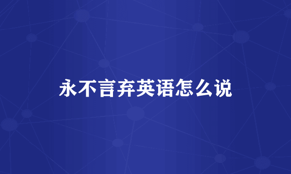 永不言弃英语怎么说