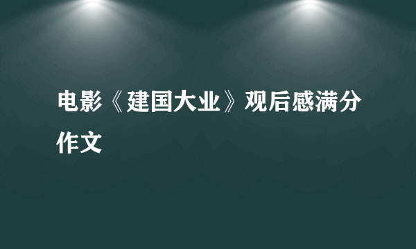 电影《建国大业》观后感满分作文