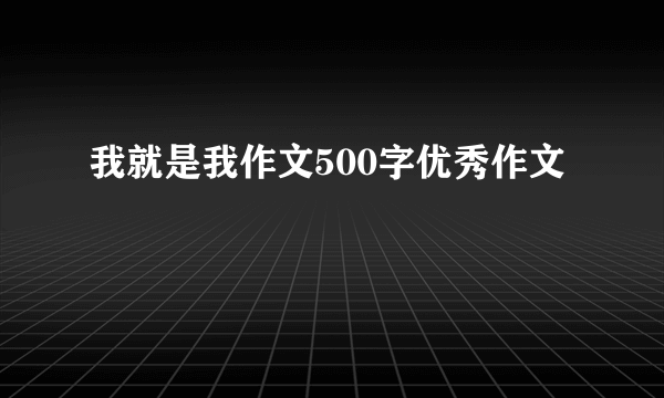 我就是我作文500字优秀作文