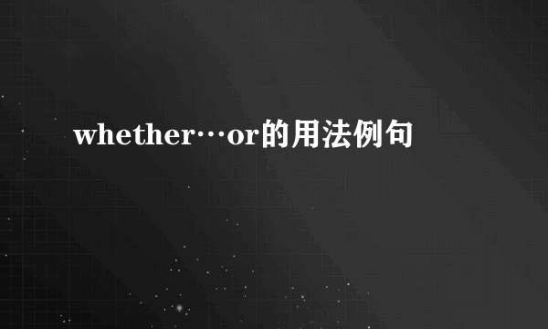 whether…or的用法例句