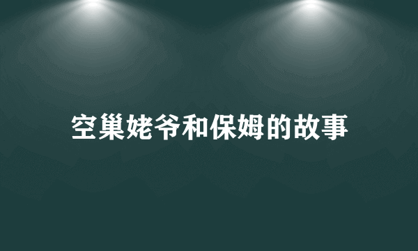 空巢姥爷和保姆的故事