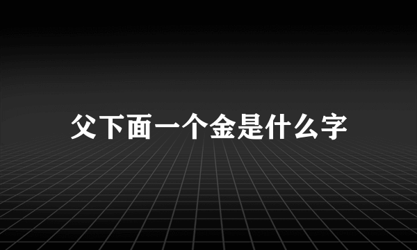 父下面一个金是什么字
