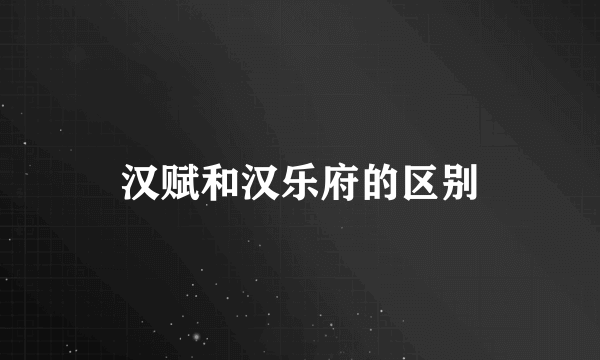 汉赋和汉乐府的区别