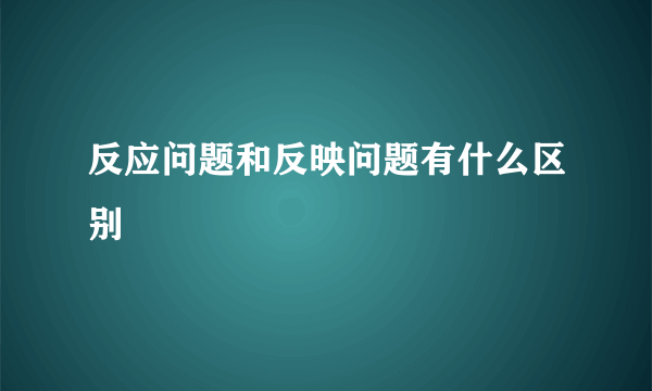 反应问题和反映问题有什么区别