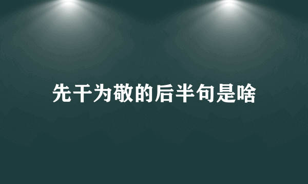 先干为敬的后半句是啥