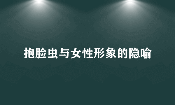 抱脸虫与女性形象的隐喻