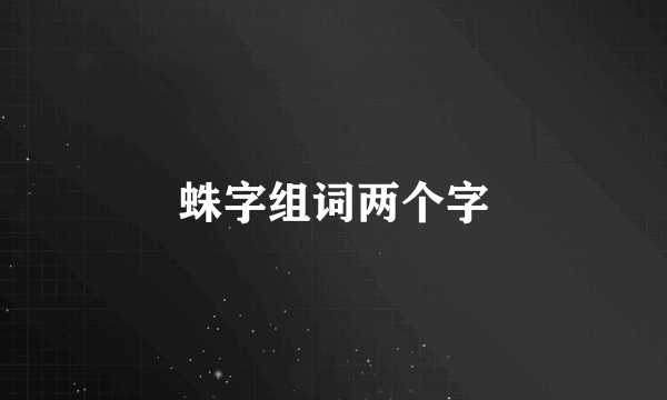 蛛字组词两个字