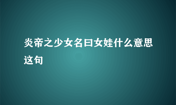 炎帝之少女名曰女娃什么意思这句