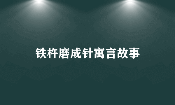 铁杵磨成针寓言故事