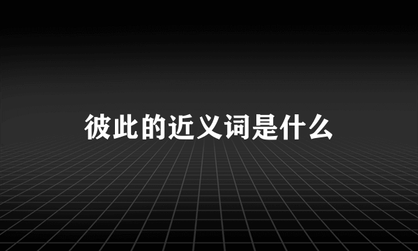 彼此的近义词是什么