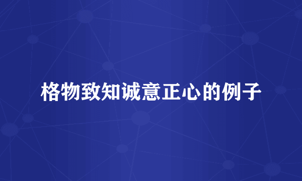 格物致知诚意正心的例子