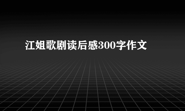 江姐歌剧读后感300字作文