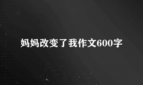 妈妈改变了我作文600字