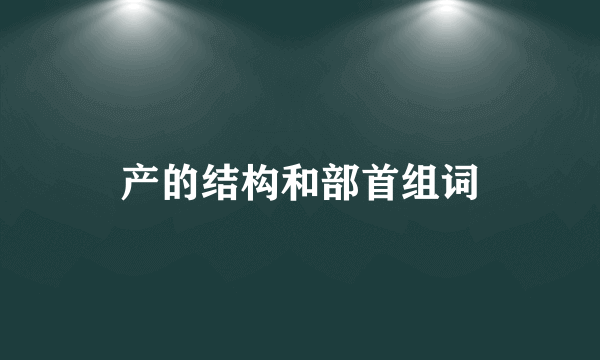 产的结构和部首组词