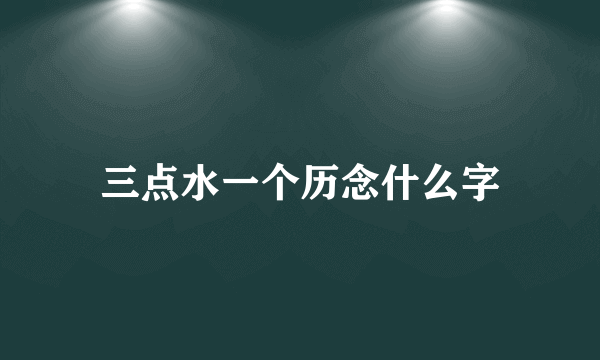 三点水一个历念什么字