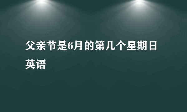 父亲节是6月的第几个星期日英语