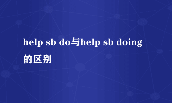help sb do与help sb doing的区别