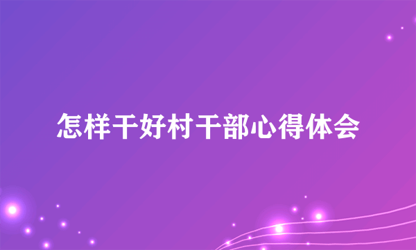 怎样干好村干部心得体会