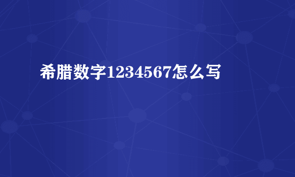 希腊数字1234567怎么写