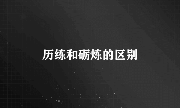 历练和砺炼的区别