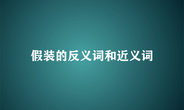 假装的反义词和近义词