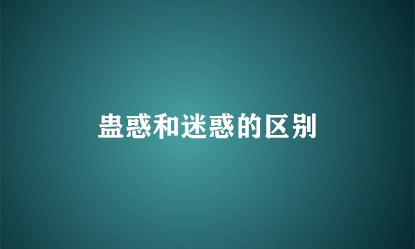 蛊惑和迷惑的区别
