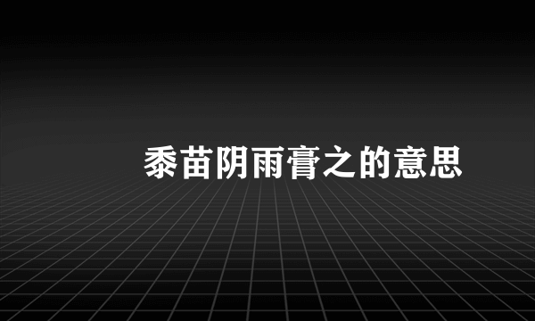 芃芃黍苗阴雨膏之的意思