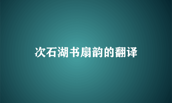 次石湖书扇韵的翻译