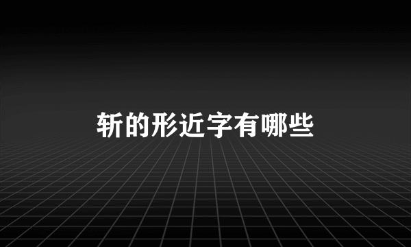 斩的形近字有哪些