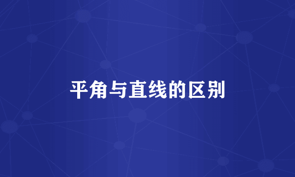 平角与直线的区别