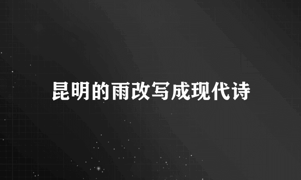 昆明的雨改写成现代诗