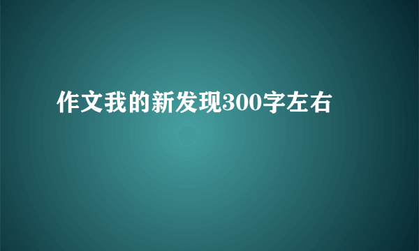 作文我的新发现300字左右