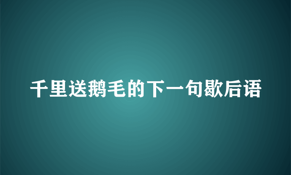 千里送鹅毛的下一句歇后语