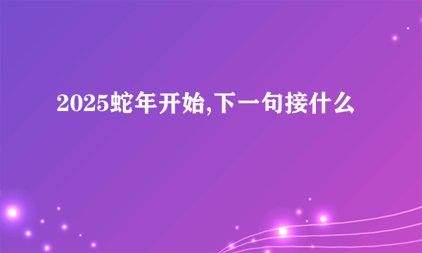 2025蛇年开始,下一句接什么