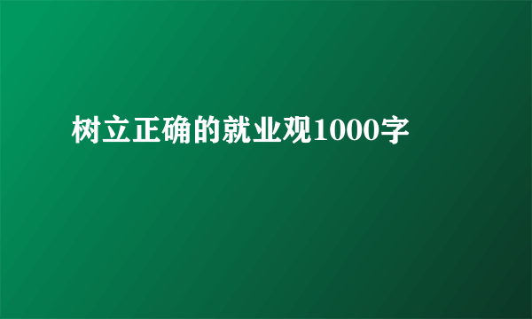 树立正确的就业观1000字
