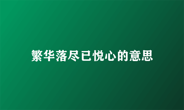 繁华落尽已悦心的意思