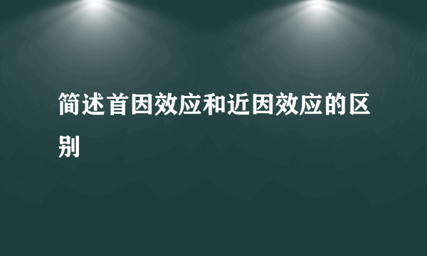 简述首因效应和近因效应的区别