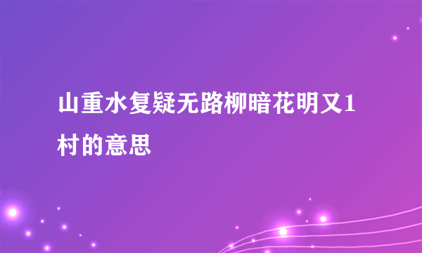 山重水复疑无路柳暗花明又1村的意思