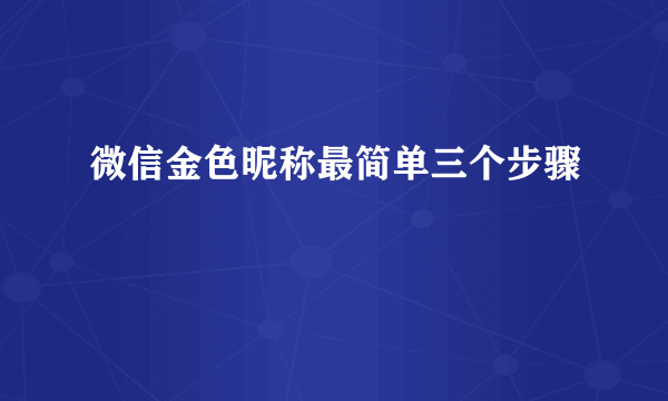 微信金色昵称最简单三个步骤