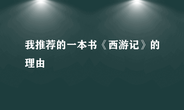 我推荐的一本书《西游记》的理由