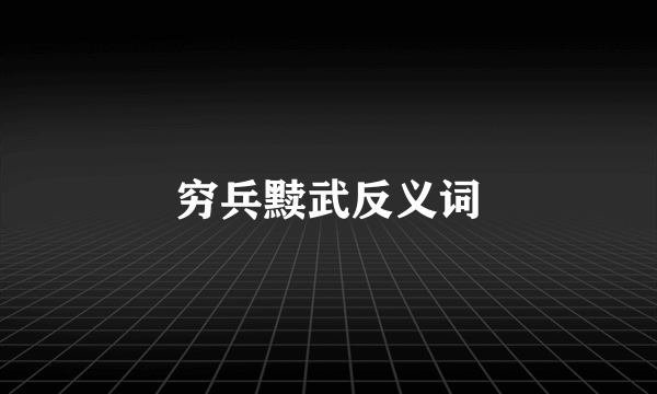 穷兵黩武反义词