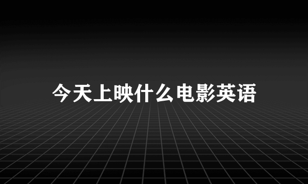 今天上映什么电影英语