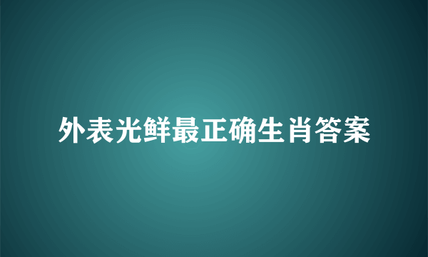 外表光鲜最正确生肖答案
